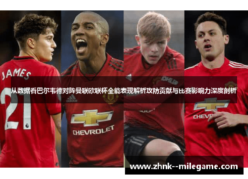 从数据看巴尔韦德对阵曼联欧联杯全能表现解析攻防贡献与比赛影响力深度剖析