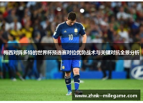 梅西对阵多特的世界杯预选赛对位优势战术与关键对抗全景分析