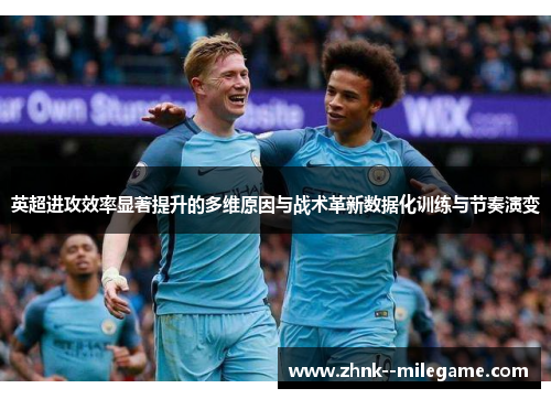英超进攻效率显著提升的多维原因与战术革新数据化训练与节奏演变