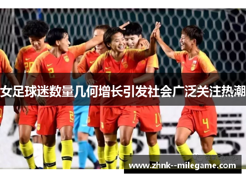 女足球迷数量几何增长引发社会广泛关注热潮 女足球迷数量几何增长引发社会广泛关注热潮