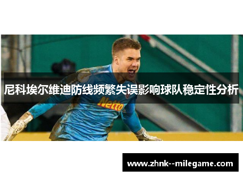 尼科埃尔维迪防线频繁失误影响球队稳定性分析