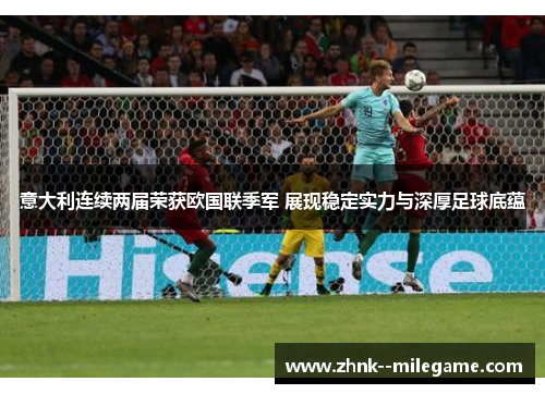 意大利连续两届荣获欧国联季军 展现稳定实力与深厚足球底蕴