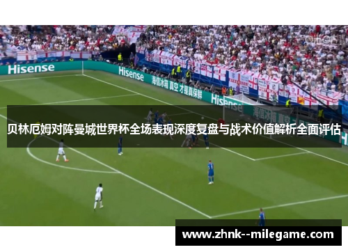 贝林厄姆对阵曼城世界杯全场表现深度复盘与战术价值解析全面评估 贝林厄姆对阵曼城世界杯全场表现深度复盘与战术价值解析全面评估