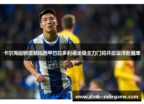 卡尔海因租借登陆西甲巴拉多利德坐稳主力门将开启留洋新篇章
