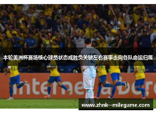 本轮美洲杯赛场核心球员状态成胜负关键左右赛事走向各队命运归属 本轮美洲杯赛场核心球员状态成胜负关键左右赛事走向各队命运归属