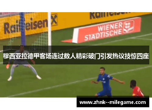 穆西亚拉德甲客场连过数人精彩破门引发热议技惊四座